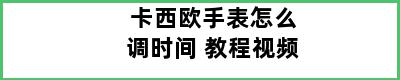 卡西欧手表怎么调时间 教程视频